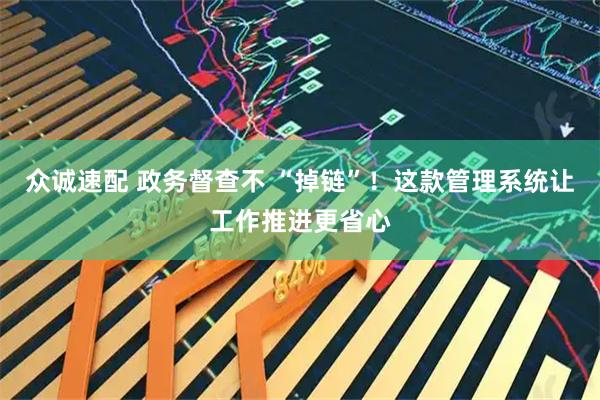 众诚速配 政务督查不 “掉链”！这款管理系统让工作推进更省心