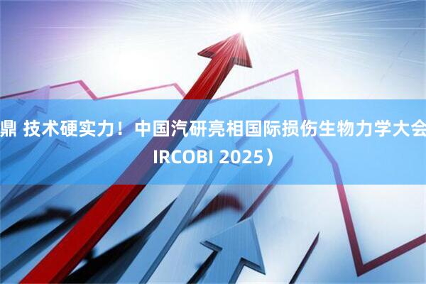 九鼎 技术硬实力！中国汽研亮相国际损伤生物力学大会（IRCOBI 2025）