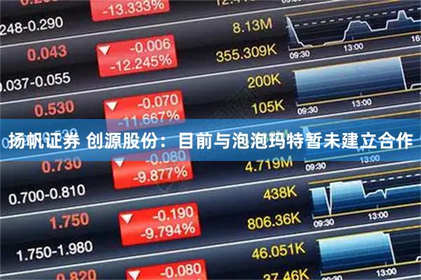 扬帆证券 创源股份：目前与泡泡玛特暂未建立合作
