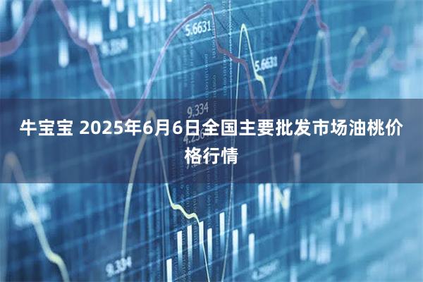 牛宝宝 2025年6月6日全国主要批发市场油桃价格行情