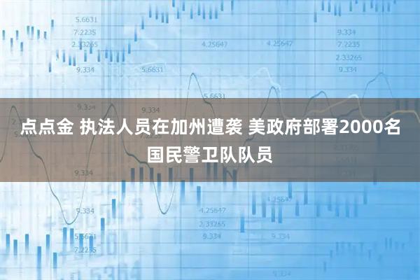点点金 执法人员在加州遭袭 美政府部署2000名国民警卫队队员