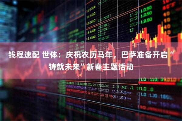 钱程速配 世体：庆祝农历马年，巴萨准备开启“铸就未来”新春主题活动