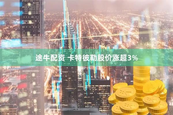 途牛配资 卡特彼勒股价涨超3%