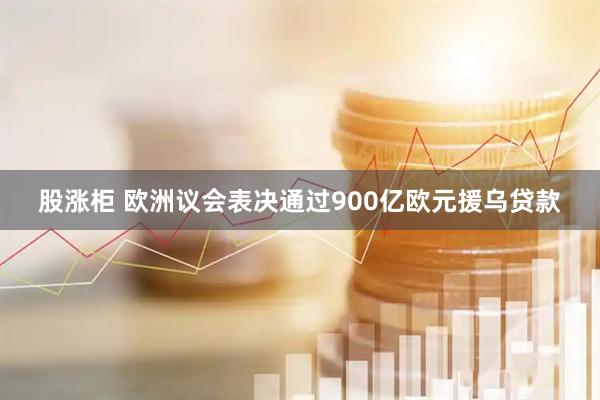 股涨柜 欧洲议会表决通过900亿欧元援乌贷款