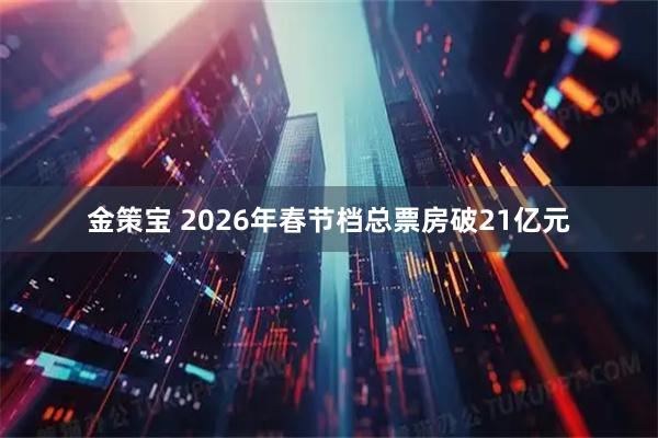 金策宝 2026年春节档总票房破21亿元
