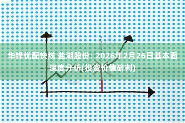 华锋优配快线 盐湖股份: 2026年2月26日基本面深度分析(投资价值研判)