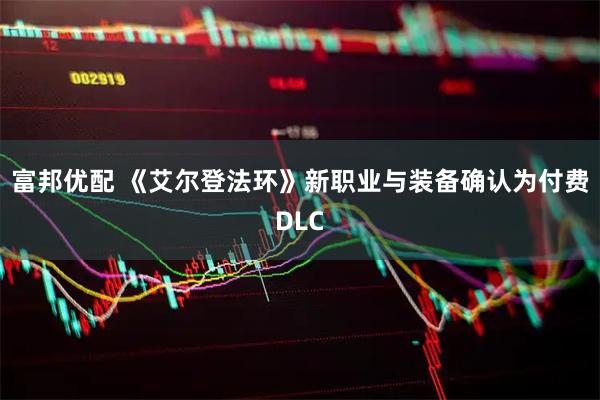 富邦优配 《艾尔登法环》新职业与装备确认为付费DLC